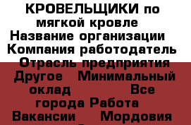КРОВЕЛЬЩИКИ по мягкой кровле › Название организации ­ Компания-работодатель › Отрасль предприятия ­ Другое › Минимальный оклад ­ 25 000 - Все города Работа » Вакансии   . Мордовия респ.,Саранск г.